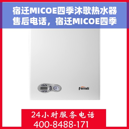 宿迁MICOE四季沐歌热水器售后电话，宿迁MICOE四季沐歌热水器售后服务热线及电话全攻略