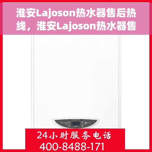 淮安Lajoson热水器售后热线，淮安Lajoson热水器售后服务热线及支持详情