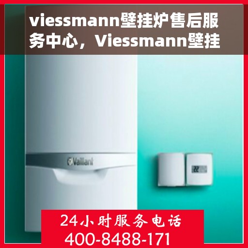 viessmann壁挂炉售后服务中心，Viessmann壁挂炉售后服务中心，专业维护，贴心服务