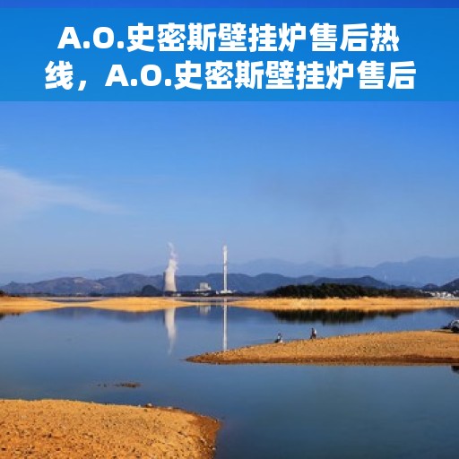 A.O.史密斯壁挂炉售后热线，A.O.史密斯壁挂炉售后服务热线指南