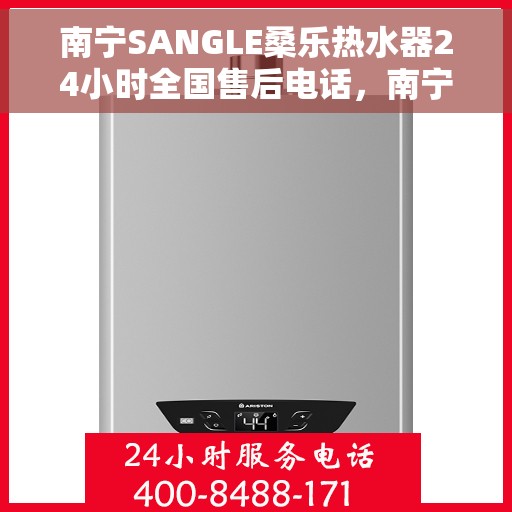 南宁SANGLE桑乐热水器24小时全国售后电话，南宁SANGLE桑乐热水器全天候全国售后热线服务电话
