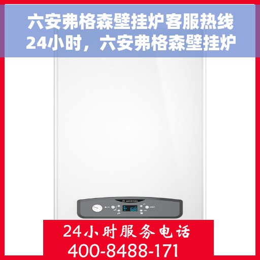 六安弗格森壁挂炉客服热线24小时，六安弗格森壁挂炉全天候客服热线，温暖守护您的居家温暖