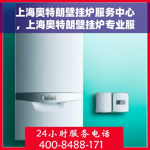 上海奥特朗壁挂炉服务中心，上海奥特朗壁挂炉专业服务中心