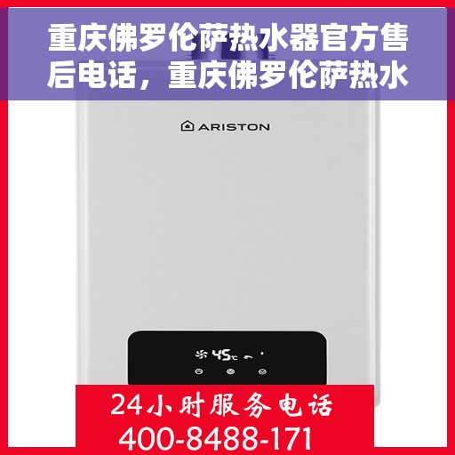 重庆佛罗伦萨热水器官方售后电话，重庆佛罗伦萨热水器售后电话官方专线