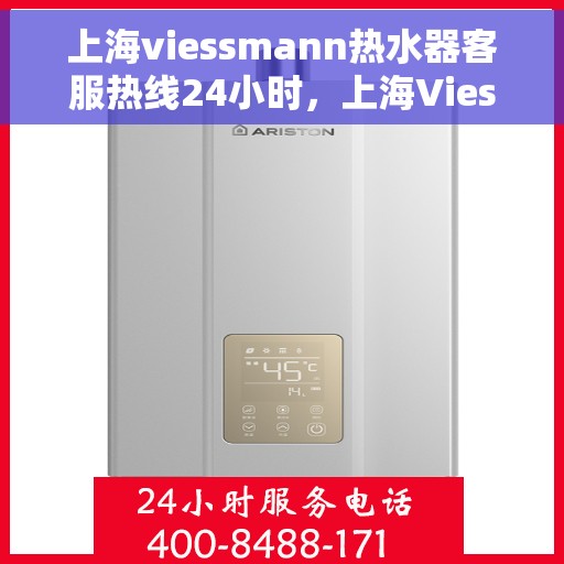 上海viessmann热水器客服热线24小时，上海Viessmann热水器全天候客服热线，贴心服务不打烊