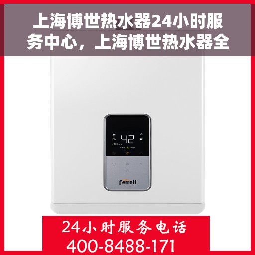 上海博世热水器24小时服务中心，上海博世热水器全天候服务热线，专业维修安装一站式解决！
