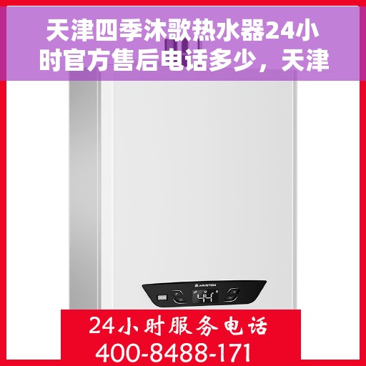 天津四季沐歌热水器24小时官方售后电话多少，天津四季沐歌热水器全天候官方售后电话解析