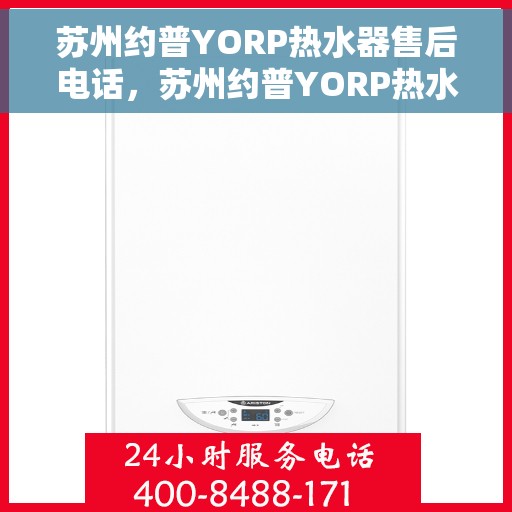 苏州约普YORP热水器售后电话，苏州约普YORP热水器售后服务热线及电话全攻略
