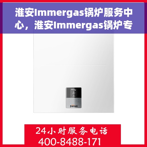 淮安Immergas锅炉服务中心，淮安Immergas锅炉专业服务中心，高效维修与优质服务并行