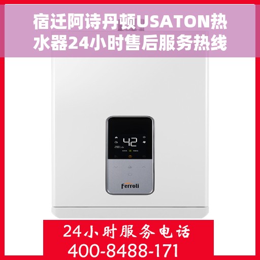 宿迁阿诗丹顿USATON热水器24小时售后服务热线，宿迁阿诗丹顿USATON热水器全天候售后服务热线解析