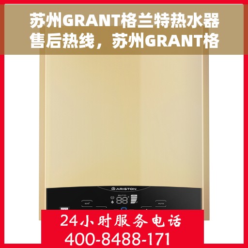 苏州GRANT格兰特热水器售后热线，苏州GRANT格兰特热水器售后服务热线，专业解决您的冷暖问题。