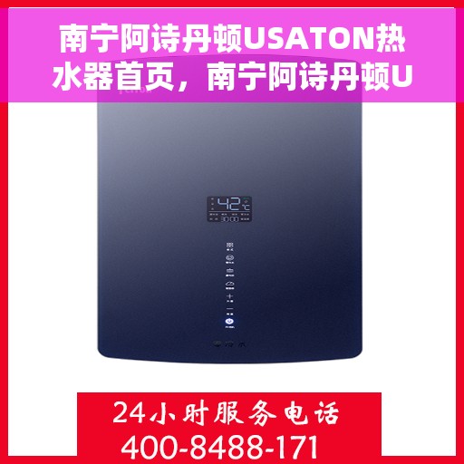 南宁阿诗丹顿USATON热水器首页，南宁阿诗丹顿USATON热水器，品质生活的首选之选