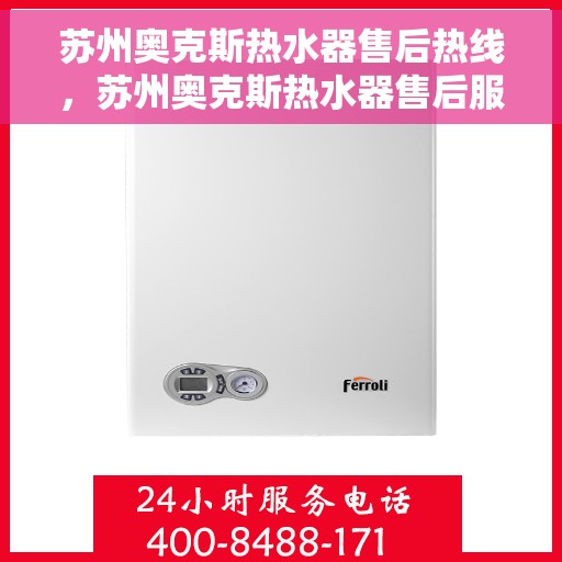 苏州奥克斯热水器售后热线，苏州奥克斯热水器售后服务热线，专业解决您的热水器问题