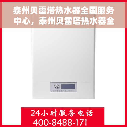 泰州贝雷塔热水器全国服务中心，泰州贝雷塔热水器全国服务中心，专业维修与优质服务并行