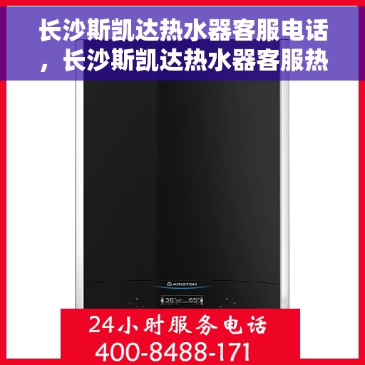 长沙斯凯达热水器客服电话，长沙斯凯达热水器客服热线及售后服务电话