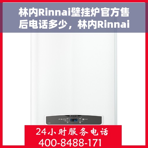 林内Rinnai壁挂炉官方售后电话多少，林内Rinnai壁挂炉售后电话专线及维修服务指南