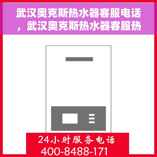 武汉奥克斯热水器客服电话，武汉奥克斯热水器客服热线及售后支持服务指南