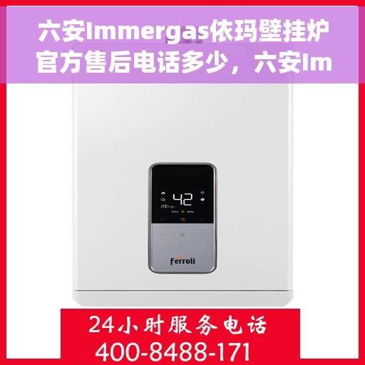六安Immergas依玛壁挂炉官方售后电话多少，六安Immergas依玛壁挂炉售后电话及维修服务指南