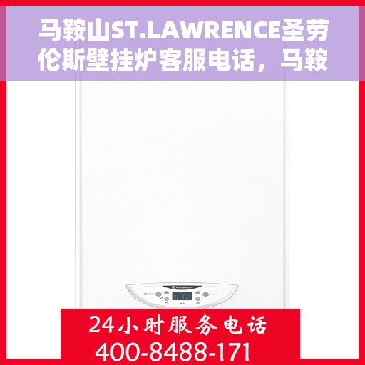 马鞍山ST.LAWRENCE圣劳伦斯壁挂炉客服电话，马鞍山ST.LAWRENCE圣劳伦斯壁挂炉客服热线及咨询专线