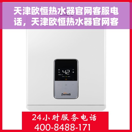 天津欧恒热水器官网客服电话，天津欧恒热水器官网客服热线及售后服务支持