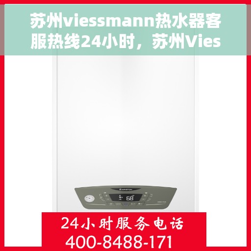 苏州viessmann热水器客服热线24小时，苏州Viessmann热水器全天候客服热线，贴心服务随时在线