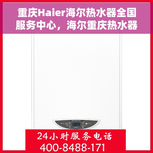 重庆Haier海尔热水器全国服务中心，海尔重庆热水器服务中心，专业维修与贴心服务
