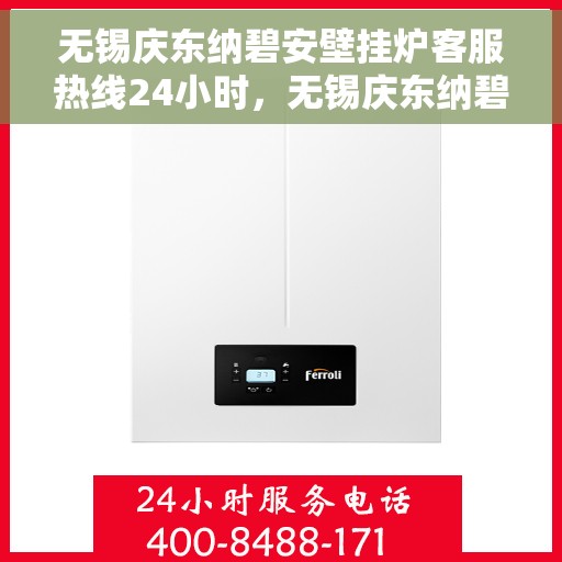 无锡庆东纳碧安壁挂炉客服热线24小时，无锡庆东纳碧安壁挂炉全天候客服热线，专业解答，温暖无忧