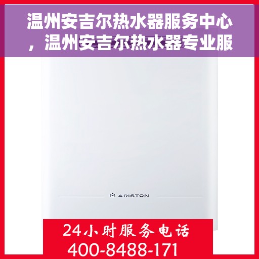 温州安吉尔热水器服务中心，温州安吉尔热水器专业服务中心，高效维修与优质服务并重