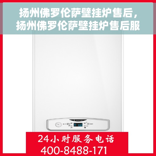 扬州佛罗伦萨壁挂炉售后，扬州佛罗伦萨壁挂炉售后服务支持详解