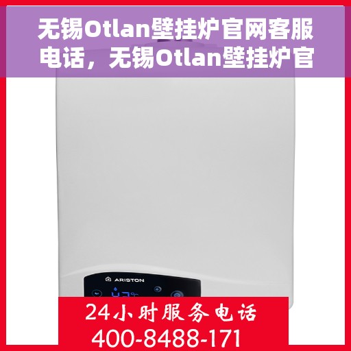 无锡Otlan壁挂炉官网客服电话，无锡Otlan壁挂炉官网客服热线及售后支持服务指南