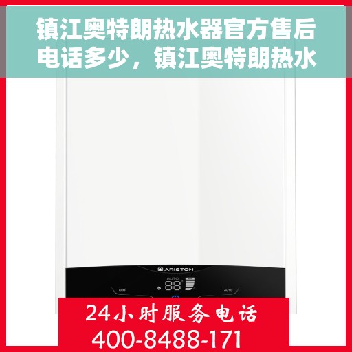 镇江奥特朗热水器官方售后电话多少，镇江奥特朗热水器售后官方电话查询指南