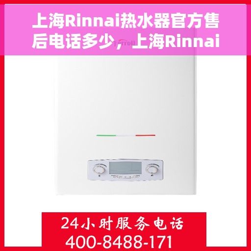 上海Rinnai热水器官方售后电话多少，上海Rinnai热水器售后电话官方查询指南