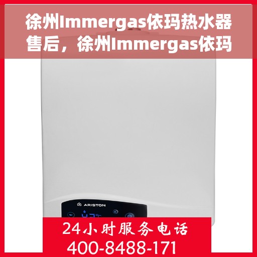 徐州Immergas依玛热水器售后，徐州Immergas依玛热水器专业售后服务支持