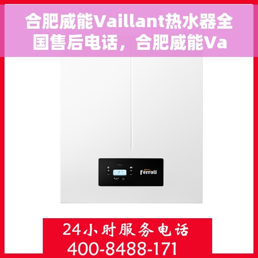 合肥威能Vaillant热水器全国售后电话，合肥威能Vaillant热水器售后服务热线及电话全解析