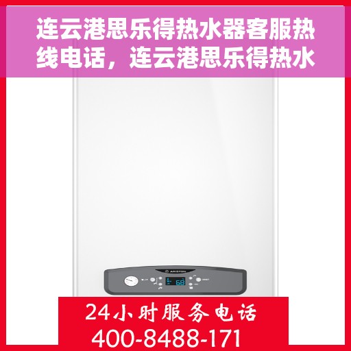 连云港思乐得热水器客服热线电话，连云港思乐得热水器客服热线详解