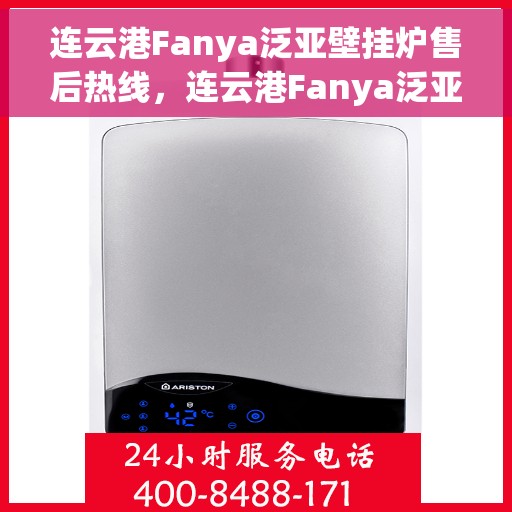 连云港Fanya泛亚壁挂炉售后热线，连云港Fanya泛亚壁挂炉售后服务热线，专业解决您的壁挂炉问题