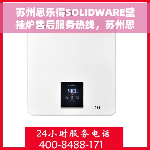 苏州思乐得SOLIDWARE壁挂炉售后服务热线，苏州思乐得SOLIDWARE壁挂炉售后热线及服务指南