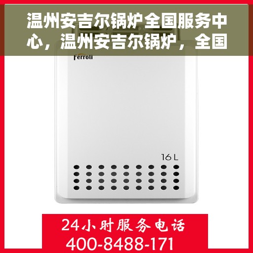 温州安吉尔锅炉全国服务中心，温州安吉尔锅炉，全国服务中心一站式服务