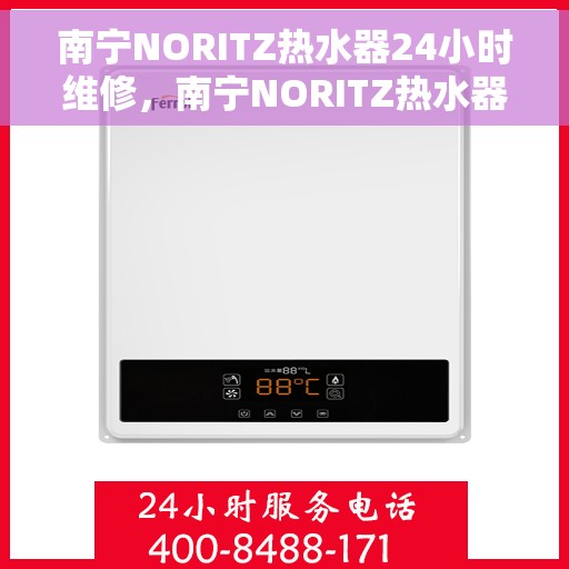南宁NORITZ热水器24小时维修，南宁NORITZ热水器全天候专业维修服务