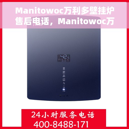 Manitowoc万利多壁挂炉售后电话，Manitowoc万利多壁挂炉售后服务热线及电话全攻略
