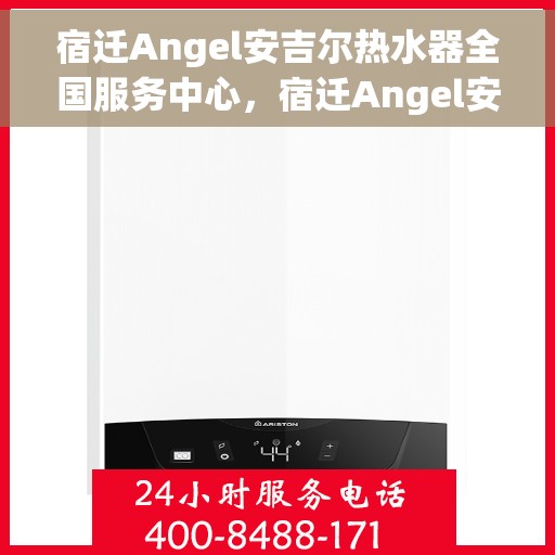 宿迁Angel安吉尔热水器全国服务中心，宿迁Angel安吉尔热水器全国服务中心，专业服务，温暖您的生活