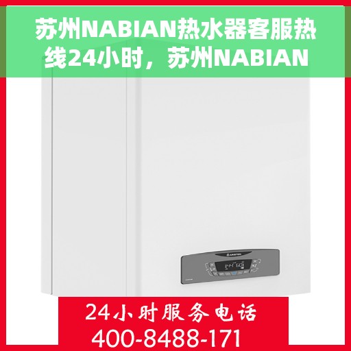 苏州NABIAN热水器客服热线24小时，苏州NABIAN热水器全天候客服热线，专业解答，温暖不间断