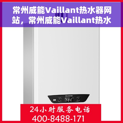 常州威能Vaillant热水器网站，常州威能Vaillant热水器官网，专业品质，温暖您的生活