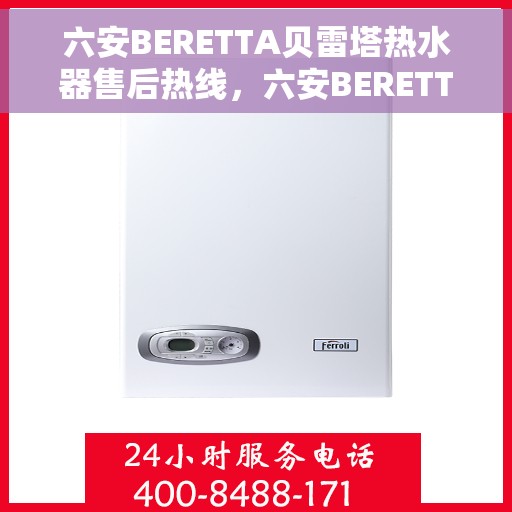 六安BERETTA贝雷塔热水器售后热线，六安BERETTA贝雷塔热水器售后服务热线及维修指南