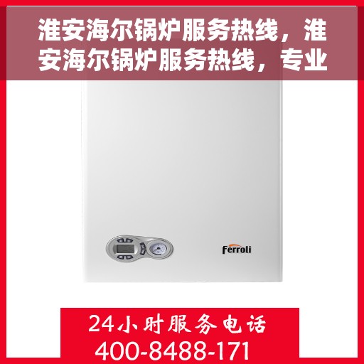 淮安海尔锅炉服务热线，淮安海尔锅炉服务热线，专业维修与保养一站式解决方案