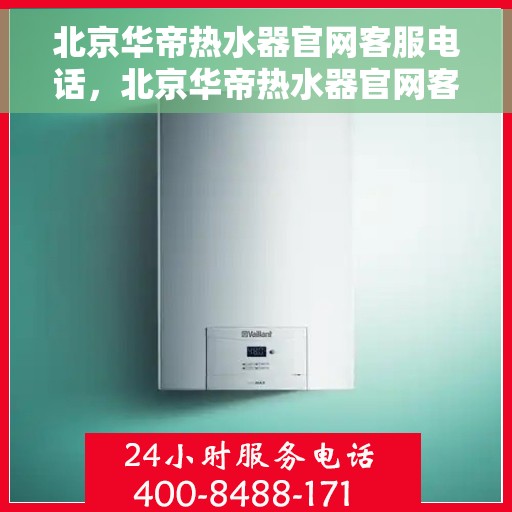 北京华帝热水器官网客服电话，北京华帝热水器官网客服热线电话查询