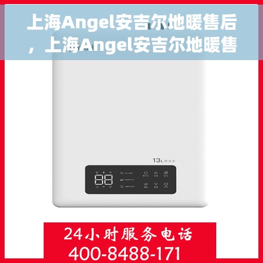 上海Angel安吉尔地暖售后，上海Angel安吉尔地暖售后服务详解