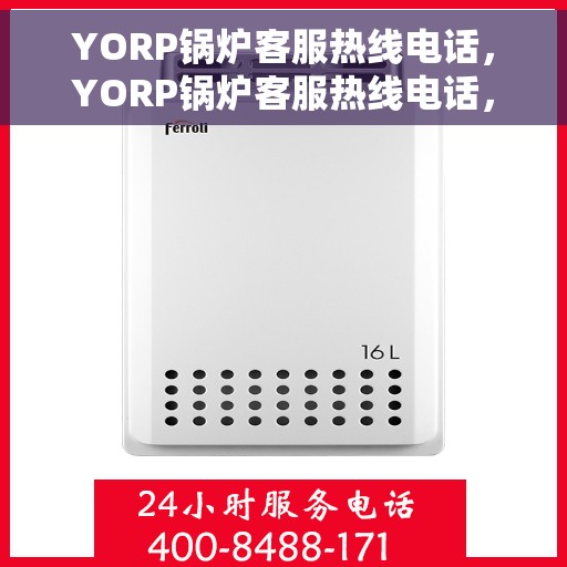 YORP锅炉客服热线电话，YORP锅炉客服热线电话，专业解答，贴心服务