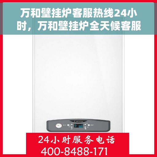 万和壁挂炉客服热线24小时，万和壁挂炉全天候客服热线，温暖服务不打烊
