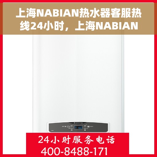上海NABIAN热水器客服热线24小时，上海NABIAN热水器全天候客服热线，专业解答，温暖您的每一刻